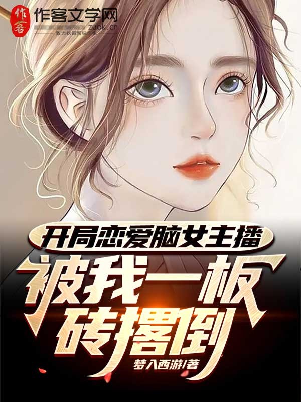 开局恋爱脑女主播，被我一板砖撂倒