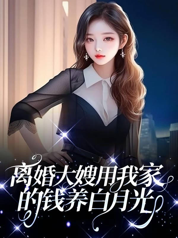 离婚大嫂用我家的钱养白月光